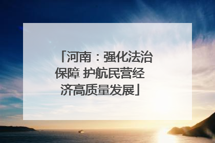 河南：强化法治保障 护航民营经济高质量发展