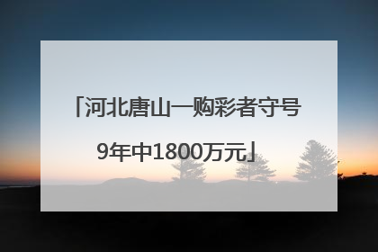 河北唐山一购彩者守号9年中1800万元