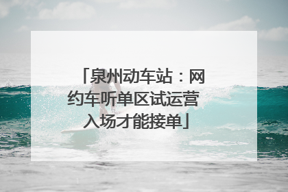 泉州动车站：网约车听单区试运营 入场才能接单