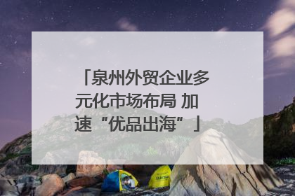 泉州外贸企业多元化市场布局 加速“优品出海”