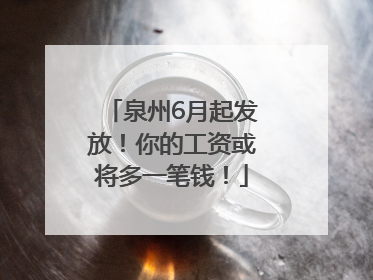 泉州6月起发放！你的工资或将多一笔钱！