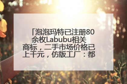 泡泡玛特已注册80余枚Labubu相关商标，二手市场价格已上千元，仿版工厂：都在欠货，根本不够分