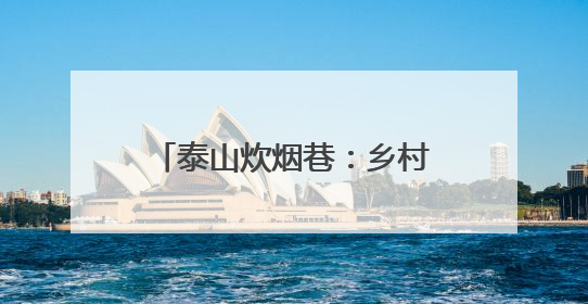 泰山炊烟巷：乡村生活体验游火爆