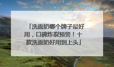 洗面奶哪个牌子最好用，口碑炸裂预警！十款洗面奶好用到上头
