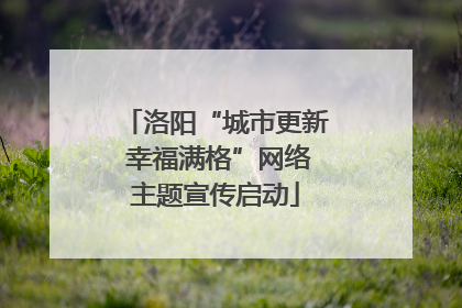 洛阳“城市更新 幸福满格”网络主题宣传启动
