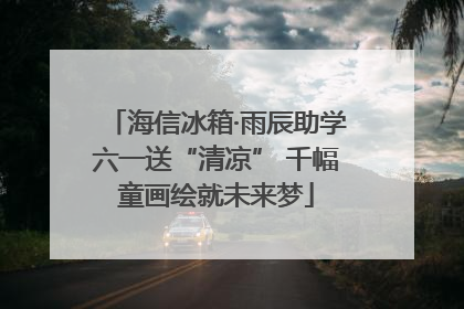 海信冰箱·雨辰助学六一送“清凉” 千幅童画绘就未来梦