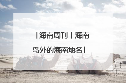 海南周刊丨海南岛外的海南地名