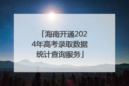 海南开通2024年高考录取数据统计查询服务