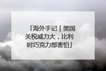 海外手记｜美国关税威力大，比利时巧克力都害怕