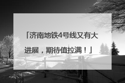 济南地铁4号线又有大进展，期待值拉满！