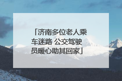济南多位老人乘车迷路 公交驾驶员暖心助其回家