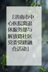 济南市中心医院离退休服务部与解放路社区党委党建融合活动