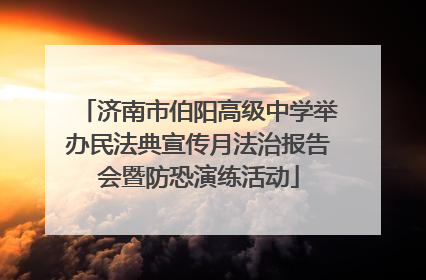 济南市伯阳高级中学举办民法典宣传月法治报告会暨防恐演练活动