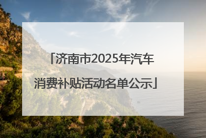 济南市2025年汽车消费补贴活动名单公示