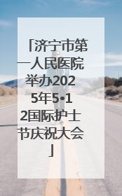 济宁市第一人民医院举办2025年5•12国际护士节庆祝大会