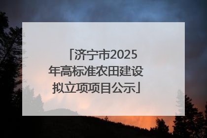 济宁市2025年高标准农田建设拟立项项目公示