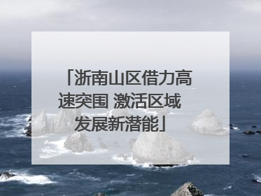浙南山区借力高速突围 激活区域发展新潜能