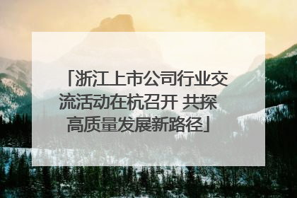 浙江上市公司行业交流活动在杭召开 共探高质量发展新路径