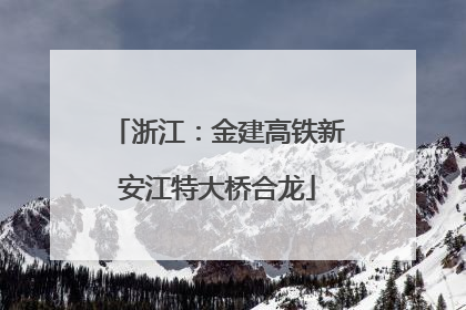 浙江：金建高铁新安江特大桥合龙