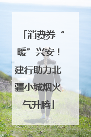 消费券“暖”兴安！建行助力北疆小城烟火气升腾