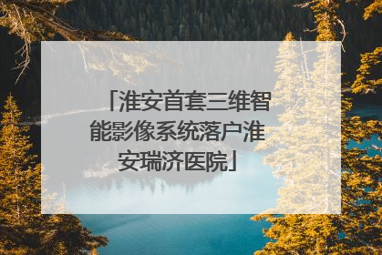 淮安首套三维智能影像系统落户淮安瑞济医院