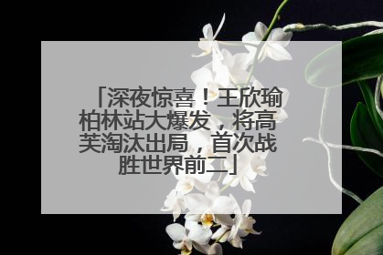 深夜惊喜！王欣瑜柏林站大爆发，将高芙淘汰出局，首次战胜世界前二