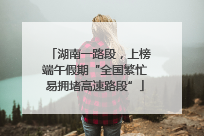 湖南一路段，上榜端午假期“全国繁忙易拥堵高速路段”