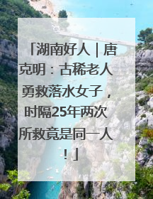 湖南好人｜唐克明：古稀老人勇救落水女子，时隔25年两次所救竟是同一人！