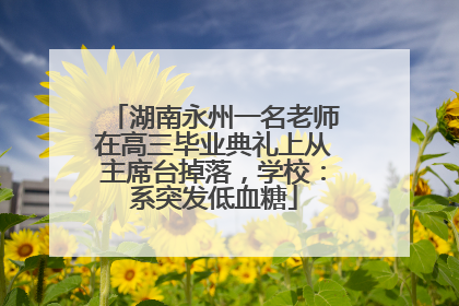 湖南永州一名老师在高三毕业典礼上从主席台掉落，学校：系突发低血糖