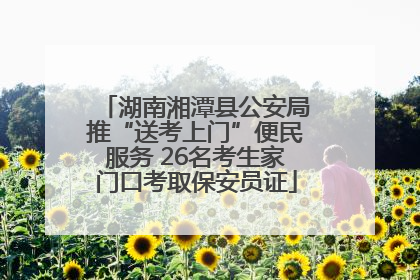 湖南湘潭县公安局推“送考上门”便民服务 26名考生家门口考取保安员证