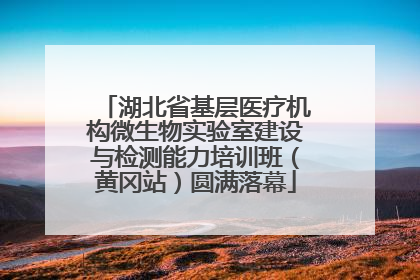 湖北省基层医疗机构微生物实验室建设与检测能力培训班（黄冈站）圆满落幕