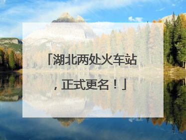 湖北两处火车站，正式更名！