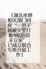 湖北孝感相关部门回应“一男子称被交警打断9根肋骨未立案”：已成立联合专班开展工作