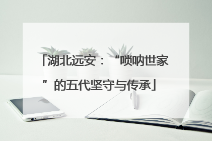 湖北远安：“唢呐世家”的五代坚守与传承