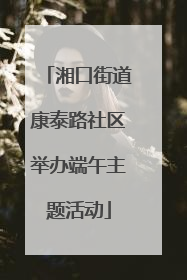 湘口街道康泰路社区举办端午主题活动