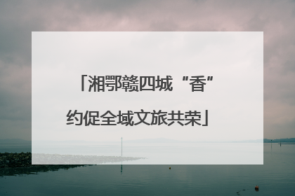 湘鄂赣四城“香”约促全域文旅共荣