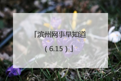 滨州网事早知道（6.15）