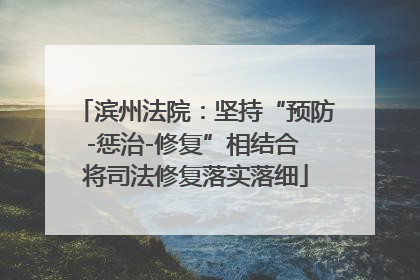 滨州法院：坚持“预防-惩治-修复”相结合 将司法修复落实落细