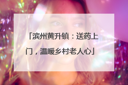 滨州黄升镇：送药上门，温暖乡村老人心