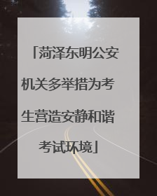 菏泽东明公安机关多举措为考生营造安静和谐考试环境