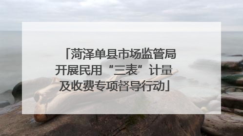 菏泽单县市场监管局开展民用“三表”计量及收费专项督导行动