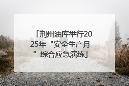 荆州油库举行2025年“安全生产月”综合应急演练