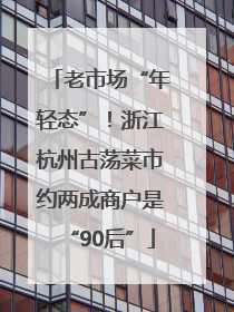 老市场“年轻态”！浙江杭州古荡菜市约两成商户是“90后”