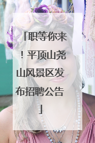 职等你来！平顶山尧山风景区发布招聘公告