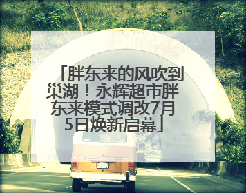 胖东来的风吹到巢湖！永辉超市胖东来模式调改7月5日焕新启幕