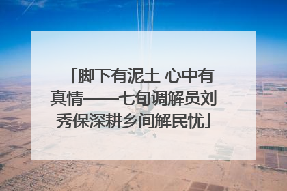 脚下有泥土 心中有真情——七旬调解员刘秀保深耕乡间解民忧