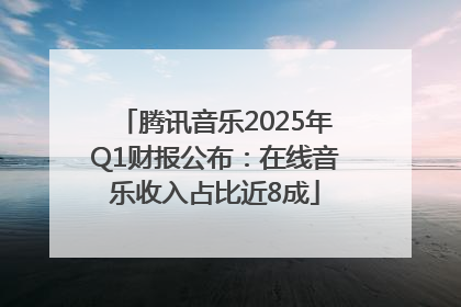腾讯音乐2025年Q1财报公布：在线音乐收入占比近8成