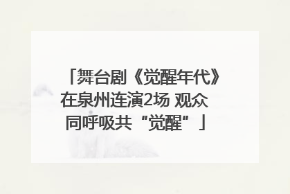 舞台剧《觉醒年代》在泉州连演2场 观众同呼吸共“觉醒”