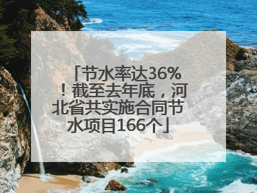 节水率达36%！截至去年底，河北省共实施合同节水项目166个