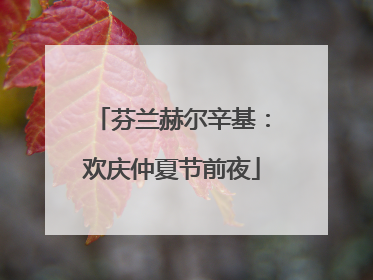 芬兰赫尔辛基：欢庆仲夏节前夜